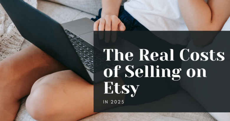 The real costs of selling on Etsy in 2025 with a woman and her laptop