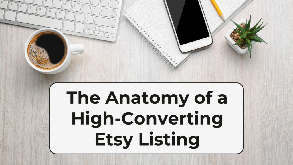 The Anatomy of a High-Converting Etsy Listing shown in a white box with a thin black border on a background of a gray desk with a phone, keyboard, coffee and plant on it.