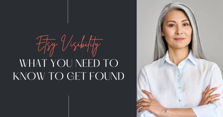 Etsy Visibility in a cursive font on a black background with the words what you need to know to get found and an image of a grey haired woman with folded arms and a collared white shirt
