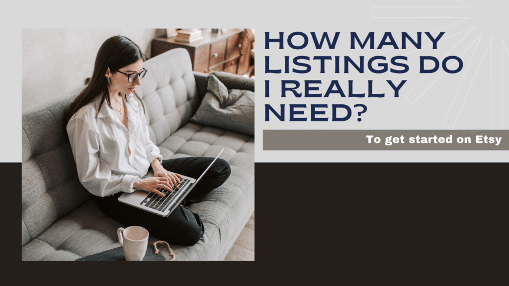 A woman sitting cross legged on a light gray couch typing on a laptop. She has on a white shirt and black pants with a mug sitting next to her. The caption reads how many listings do I really need? To get started on Etsy. There is a large black bar running across the image behind the photo of the woman and underneath the text.