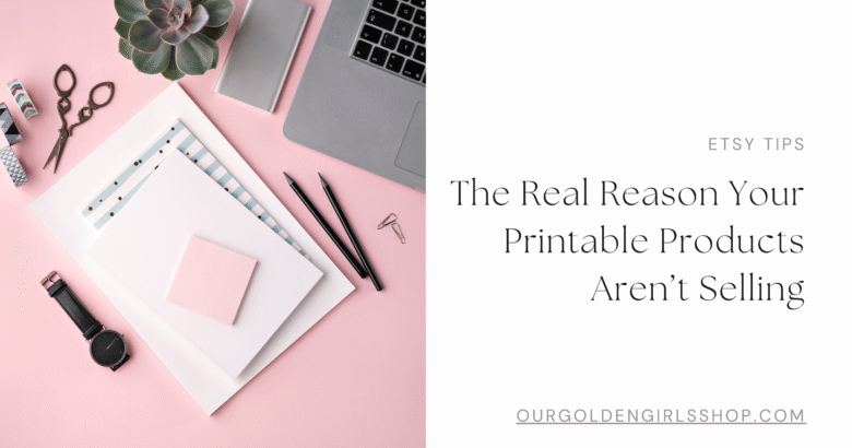 Etsy tips: The Real Reason Your Printable Products Aren't Selling on a white background with gray font. The left side of the banner has a pink desk background with a laptop, scissors, pencils, a plant and a stack of papers.