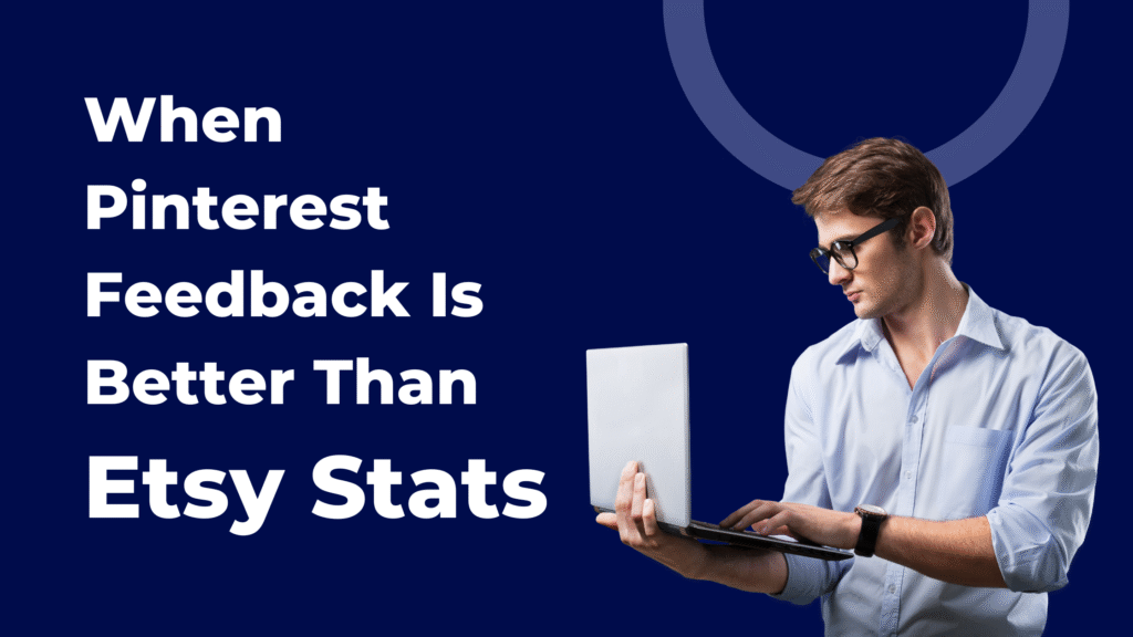 When Pinterest Feedback is Better than Etsy Stats in white bold text on a navy background with an image of a man with glasses wearing a button down shirt and looking at the screen of a laptop he's holding